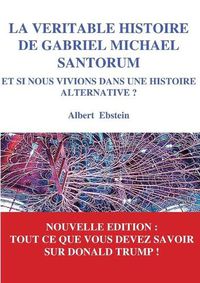 Cover image for La veritable histoire de Gabriel Michael Santorum: Et si nous vivions dans une Histoire alternative ?