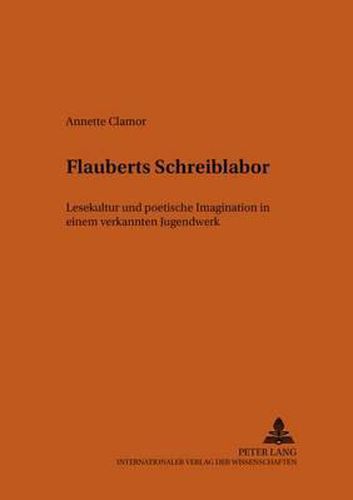 Flauberts Schreiblabor: Lesekultur Und Poetische Imagination In Einem Verkannten Jugendwerk