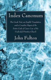 Cover image for Index Canonum: The Greek Text, an English Translation, and a Complete Digest of the Entire Code of Canon Law of the Undivided Primitive Church