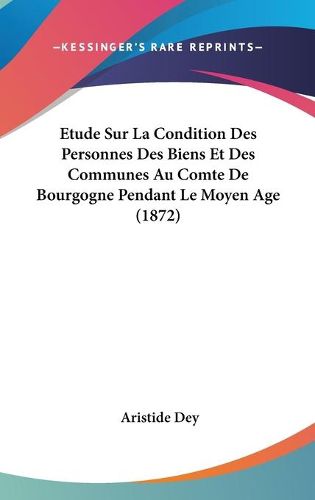 Cover image for Etude Sur La Condition Des Personnes Des Biens Et Des Communes Au Comte de Bourgogne Pendant Le Moyen Age (1872)