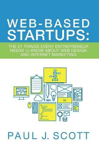 Web-Based Startups: The 21 Things Every Entrepreneur Needs to Know About Web Design and Internet Marketing