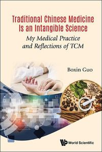 Cover image for Traditional Chinese Medicine Is An Intangible Science: My Medical Practice And Reflections Of Tcm