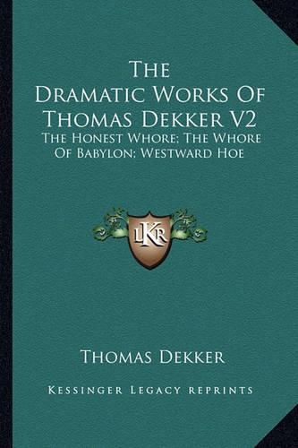 Cover image for The Dramatic Works of Thomas Dekker V2: The Honest Whore; The Whore of Babylon; Westward Hoe