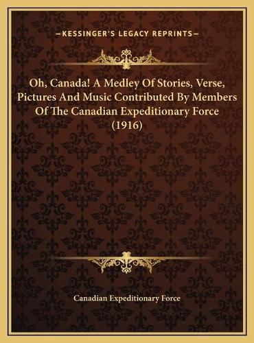 Cover image for Oh, Canada! a Medley of Stories, Verse, Pictures and Music Contributed by Members of the Canadian Expeditionary Force (1916)