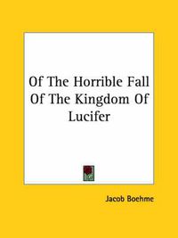 Cover image for Of The Horrible Fall Of The Kingdom Of Lucifer