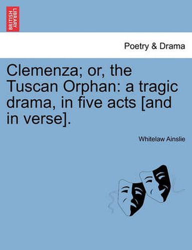 Cover image for Clemenza; Or, the Tuscan Orphan: A Tragic Drama, in Five Acts [And in Verse].