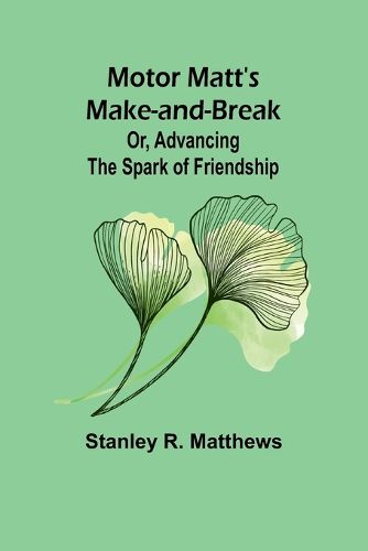 Motor Matt's Make-and-Break; Or, Advancing the Spark of Friendship