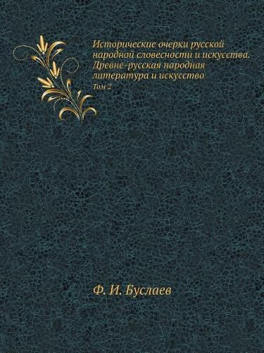 Cover image for Istoricheskie Ocherki Russkoj Narodnoj Slovesnosti I Iskusstva. Drevne-Russkaya Narodnaya Literatura I Iskusstvo Tom 2