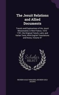 Cover image for The Jesuit Relations and Allied Documents: Travels and Explorations of the Jesuit Missionaries in New France, 1610-1791; The Original French, Latin, and Italian Texts, with English Translations and Notes, Volume 47