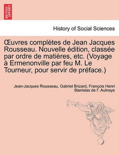 Uvres Completes de Jean Jacques Rousseau. Nouvelle Dition, Class E Par Ordre de Mati Res, Etc. (Voyage Ermenonville Par Feu M. Le Tourneur, Pour Servi