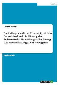 Cover image for Die Anfange staatlicher Rundfunkpolitik in Deutschland und die Wirkung des Exilrundfunks: Ein wirkungsvoller Beitrag zum Widerstand gegen das NS-Regime?