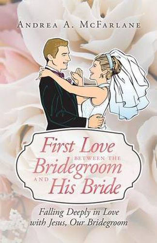 Cover image for First Love Between the Bridegroom and His Bride: Falling Deeply in Love with Jesus, Our Bridegroom