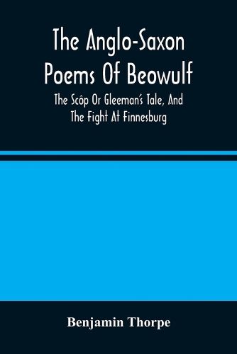 Cover image for The Anglo-Saxon Poems Of Beowulf: The Scop Or Gleeman'S Tale, And The Fight At Finnesburg