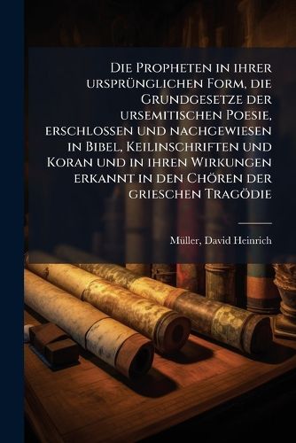 Cover image for Die Propheten in Ihrer Urspr Nglichen Form, Die Grundgesetze Der Ursemitischen Poesie, Erschlossen Und Nachgewiesen in Bibel, Keilinschriften Und Koran Und in Ihren Wirkungen Erkannt in Den Ch Ren Der Grieschen Trag Die
