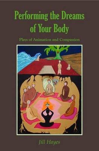 Cover image for Performing the Dreams of Your Body: Plays of Animation and Compassion