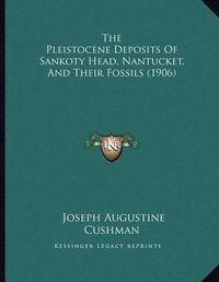 Cover image for The Pleistocene Deposits of Sankoty Head, Nantucket, and Their Fossils (1906)