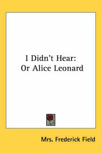 Cover image for I Didn't Hear: Or Alice Leonard