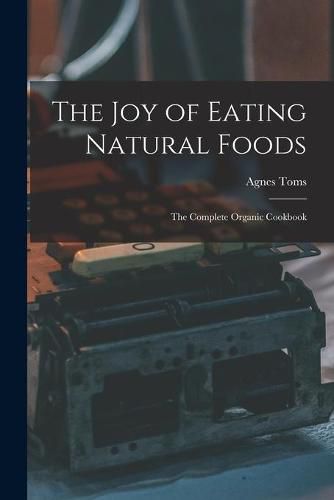 Cover image for The Joy of Eating Natural Foods; the Complete Organic Cookbook