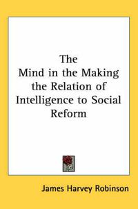 Cover image for The Mind in the Making the Relation of Intelligence to Social Reform