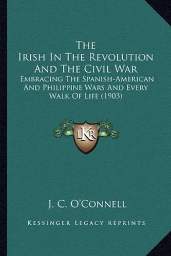 The Irish in the Revolution and the Civil War: Embracing the Spanish-American and Philippine Wars and Every Walk of Life (1903)