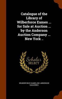 Cover image for Catalogue of the Library of Wilberforce Eames ... for Sale at Auction ... by the Anderson Auction Company ... New York ..