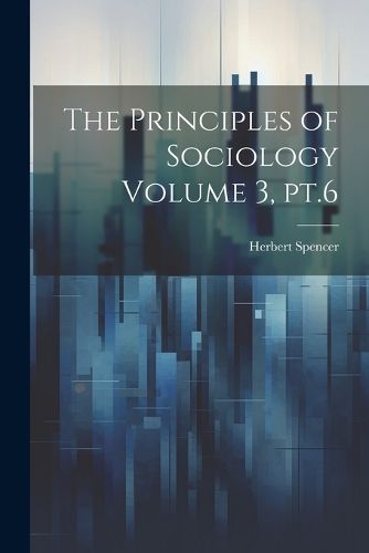 Cover image for The Principles of Sociology Volume 3, pt.6