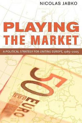 Cover image for Playing the Market: A Political Strategy for Uniting Europe, 1985-2005