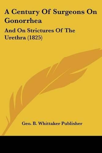 Cover image for A Century of Surgeons on Gonorrhea: And on Strictures of the Urethra (1825)