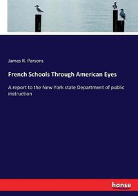 Cover image for French Schools Through American Eyes: A report to the New York state Department of public instruction