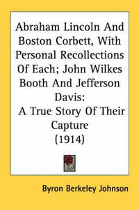 Cover image for Abraham Lincoln and Boston Corbett, with Personal Recollections of Each; John Wilkes Booth and Jefferson Davis: A True Story of Their Capture (1914)