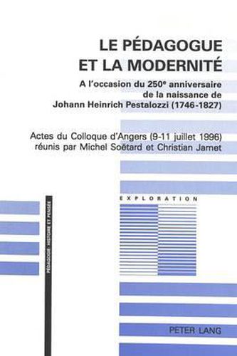 Le Pedagogue Et La Modernite: A L'Occasion Du 250e Anniversaire de La Naissance de Johann Heinrich Pestalozzi (1746-1827). Actes Du Colloque D'Angers (9-11 Juillet 1996)