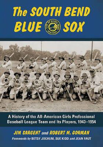 The South Bend Blue Sox: A History of the All-American Girls Professional Baseball League Team and Its Players, 1943-1954