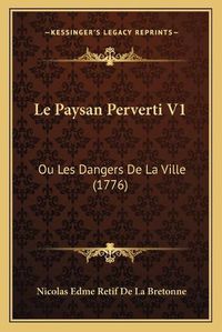 Cover image for Le Paysan Perverti V1: Ou Les Dangers de La Ville (1776)