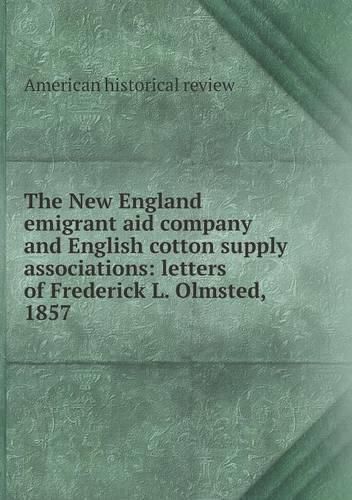 The New England emigrant aid company and English cotton supply associations: letters of Frederick L. Olmsted, 1857