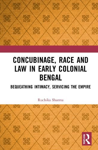 Cover image for Concubinage, Race and Law in Early Colonial Bengal: Bequeathing Intimacy, Servicing the Empire