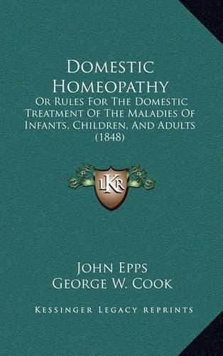 Domestic Homeopathy: Or Rules for the Domestic Treatment of the Maladies of Infants, Children, and Adults (1848)