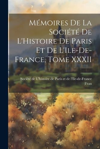 Cover image for Memoires de la Societe de L'Histoire de Paris et de L'Ile-de-France, Tome XXXII