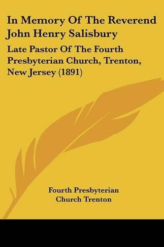Cover image for In Memory of the Reverend John Henry Salisbury: Late Pastor of the Fourth Presbyterian Church, Trenton, New Jersey (1891)