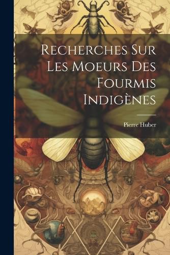 Cover image for Recherches Sur Les Moeurs Des Fourmis Indigenes