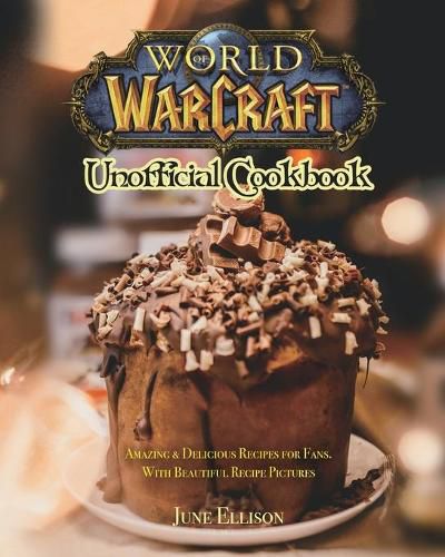 Cover image for World of Warcraft Unofficial Cookbook: Amazing & Delicious Recipes for Fans. With Beautiful Recipe Pictures