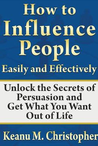 Cover image for How to Influence People Easily and Effectively: Unlock the Secrets of Persuasion and Get What You Want Out of Life