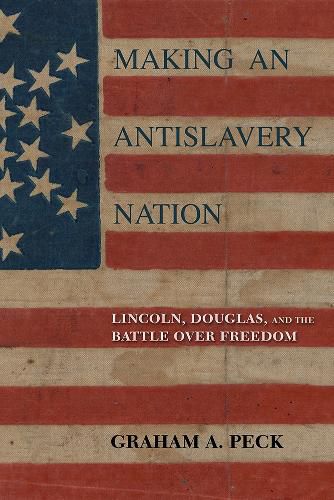 Cover image for Making an Antislavery Nation: Lincoln, Douglas, and the Battle over Freedom
