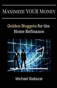 Cover image for Maximize YOUR Money: Golden Nuggets for the Home Refinance