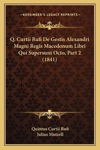 Cover image for Q. Curtii Rufi de Gestis Alexandri Magni Regis Macedonum Libri Qui Supersunt Octo, Part 2 (1841)