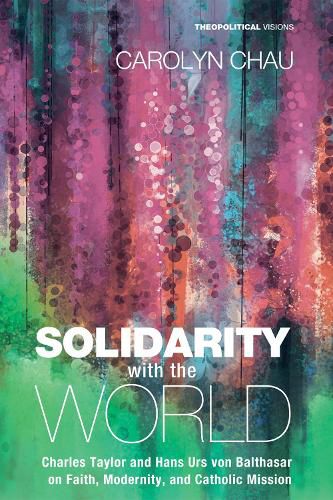 Solidarity with the World: Charles Taylor and Hans Urs Von Balthasar on Faith, Modernity, and Catholic Mission