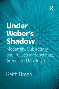 Cover image for Under Weber's Shadow: Modernity, Subjectivity and Politics in Habermas, Arendt and MacIntyre