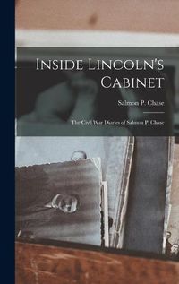 Cover image for Inside Lincoln's Cabinet; the Civil War Diaries of Salmon P. Chase