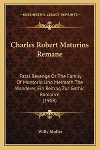 Cover image for Charles Robert Maturins Remane: Fatal Revenge or the Family of Montorio Und Melmoth the Wanderer, Ein Reitrag Zur Gothic Romance (1908)