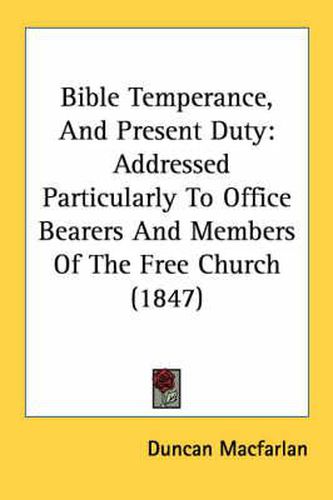 Cover image for Bible Temperance, and Present Duty: Addressed Particularly to Office Bearers and Members of the Free Church (1847)