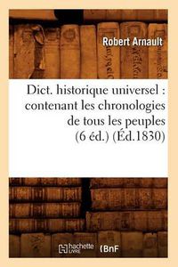 Cover image for Dict. Historique Universel: Contenant Les Chronologies de Tous Les Peuples (6 Ed.) (Ed.1830)